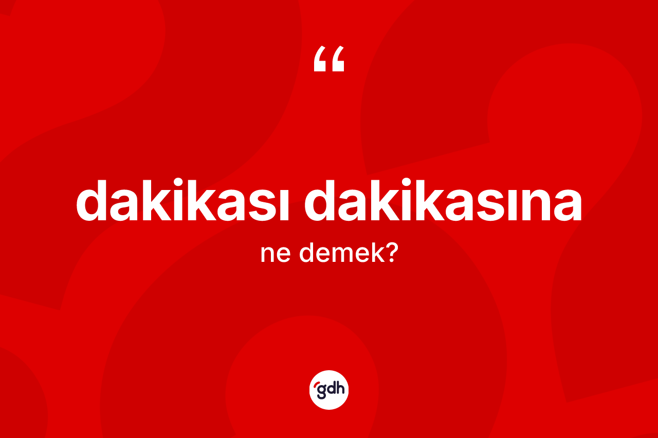 Dakikası dakikasına kelimesinin sözlükteki tanımı nedir?