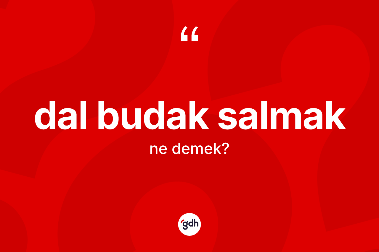 Dal budak salmak ifadesinin anlamı nedir?
