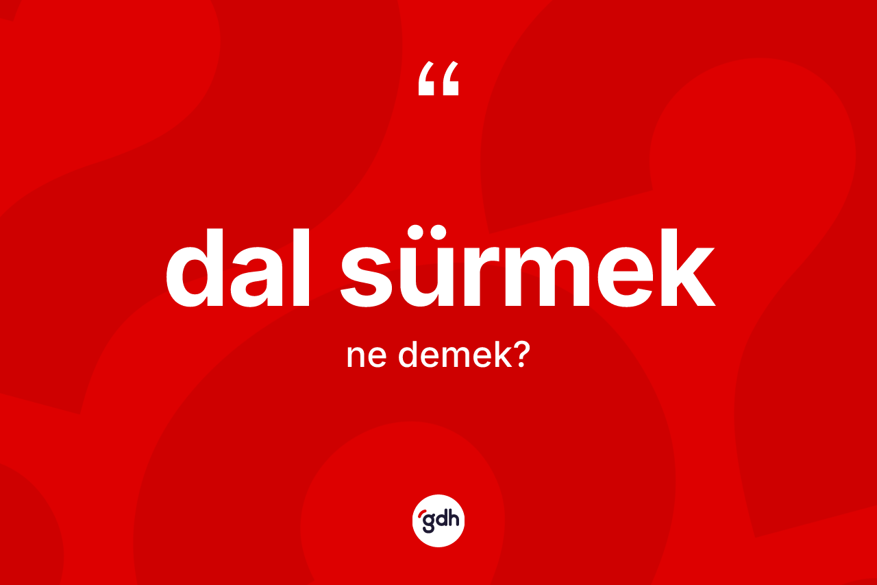 Dal sürmek ifadesi ne demektir?