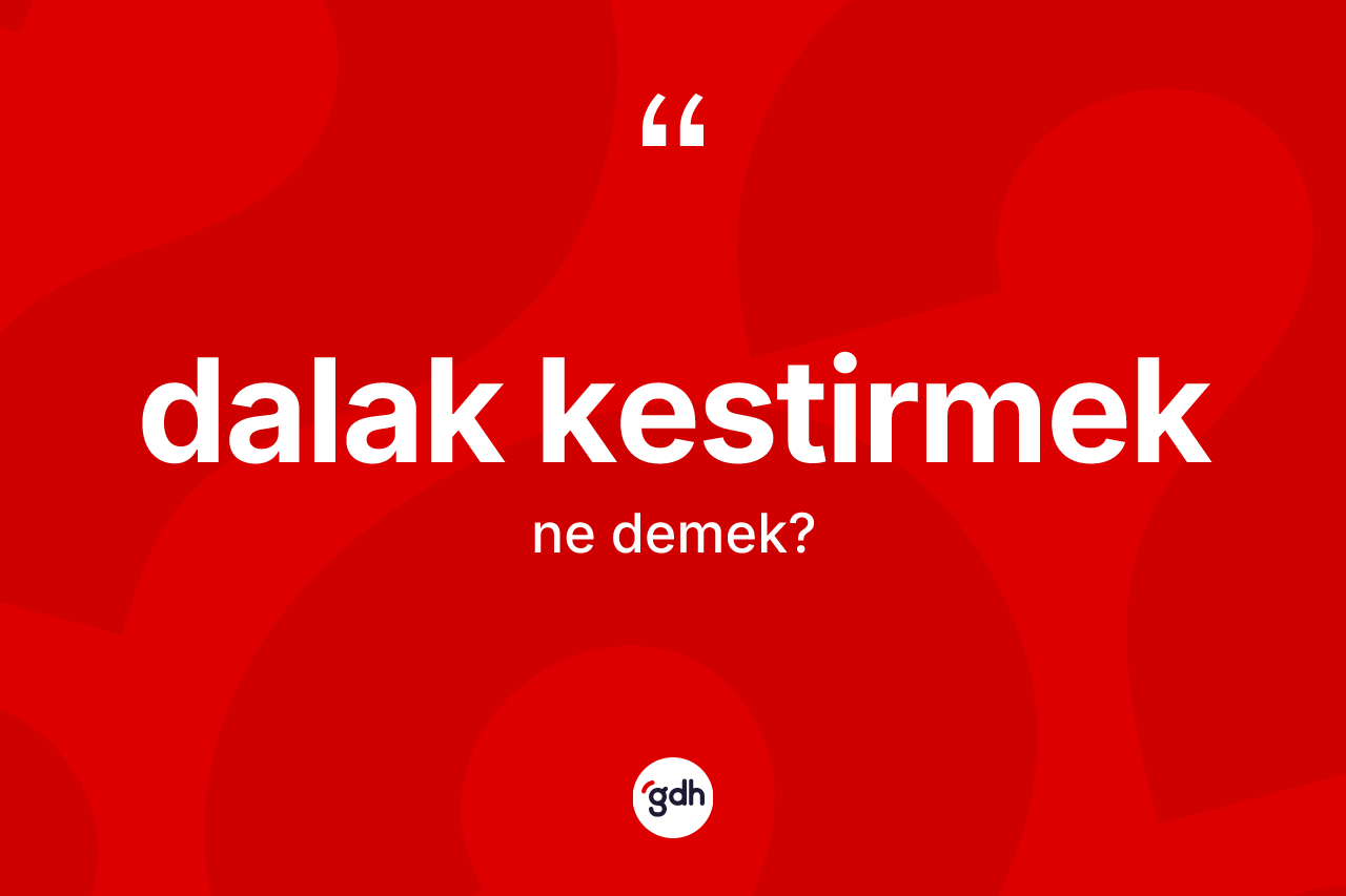 Dalak kestirmek ifadesinin kısaca tanımı nedir?