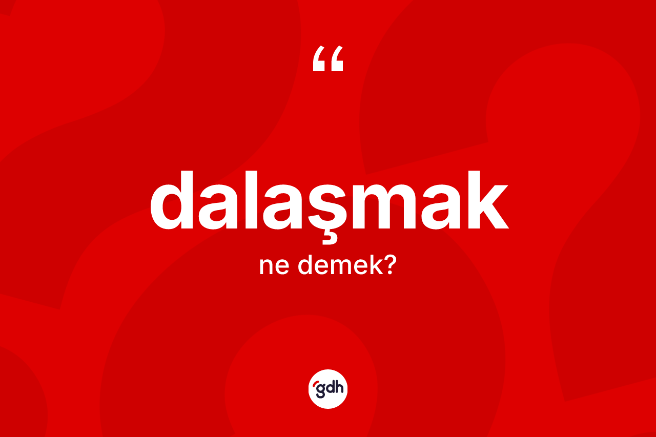 Dalaşmak kelimesi ne anlama gelir?