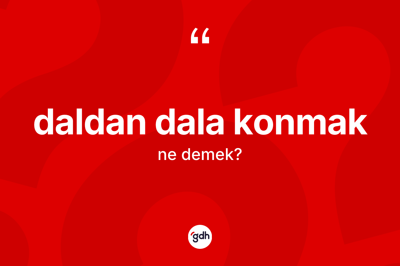 Daldan dala konmak ifadesinin kısaca anlamı nedir? Daldan dala konmak ifadesinin TDK anlamı nedir?