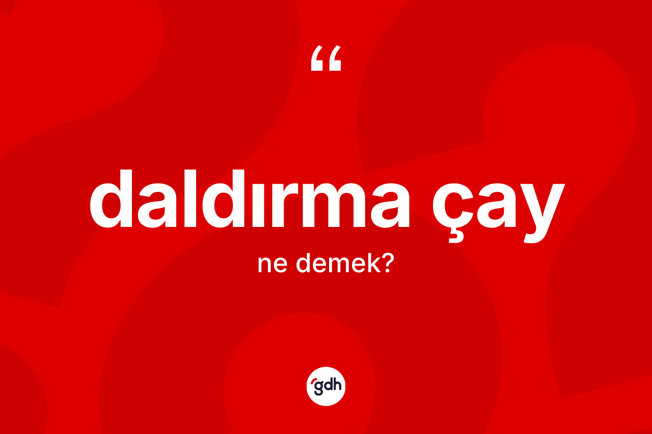 Daldırma çay kelimesinin sözlükteki tanımı nedir?