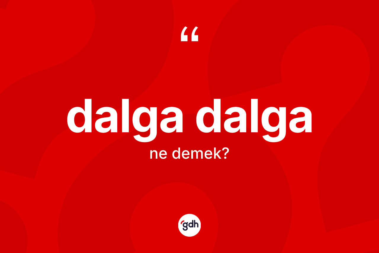Dalga dalga kelimesinin sözlükteki tanımı nedir?