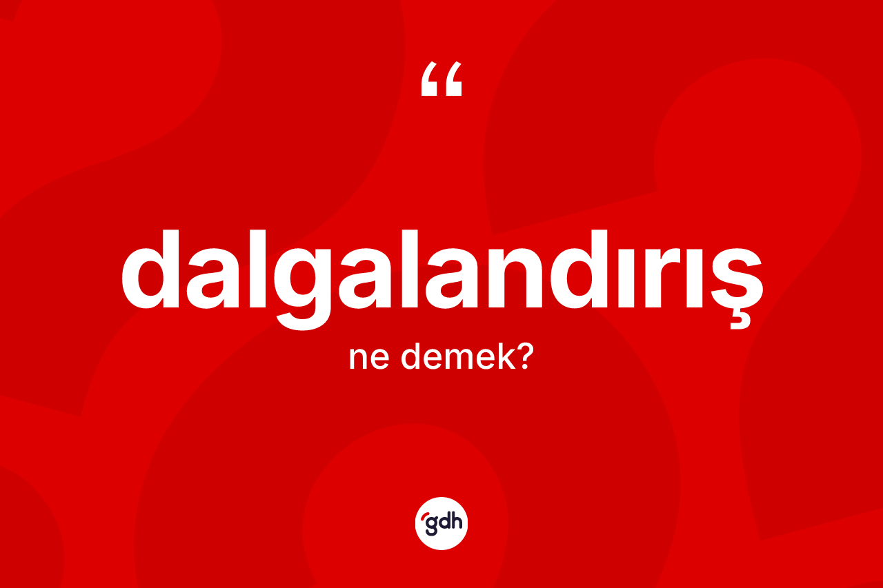 Dalgalandırış kelimesinin anlamı nedir?