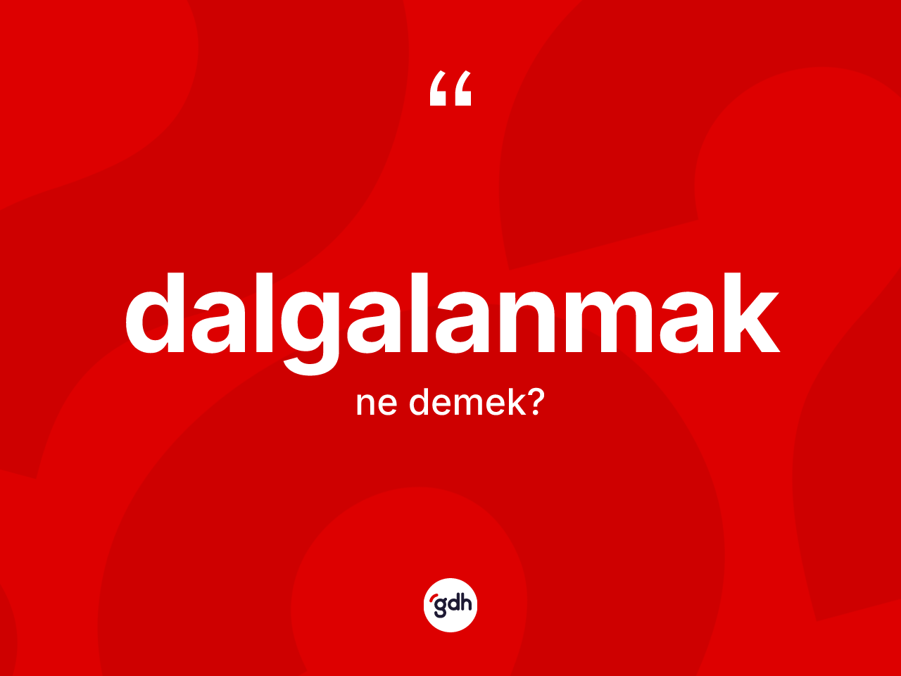 Dalgalanmak nedir? Dalgalanmağın TDK'ya göre anlamı nedir?