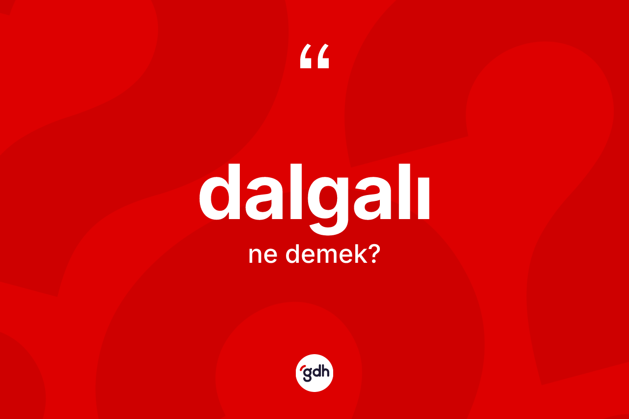 Dalgalı kelimesinin sözlükteki tanımı nedir?