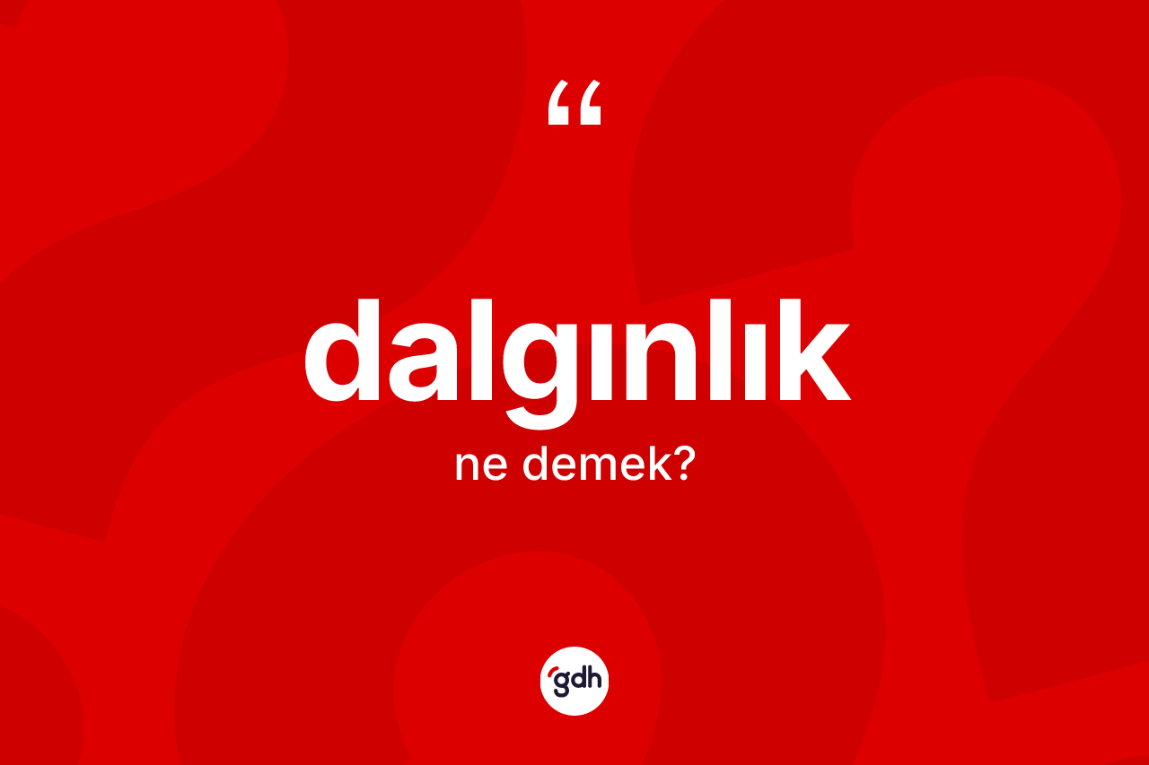 Dalgınlık kelimesi ne demek?