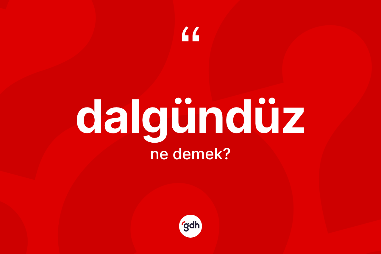 Dalgündüz kelimesinin sözlükteki tanımı nedir?