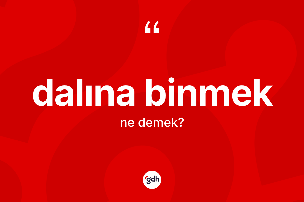 Dalına binmek ifadesinin tanımı nedir?