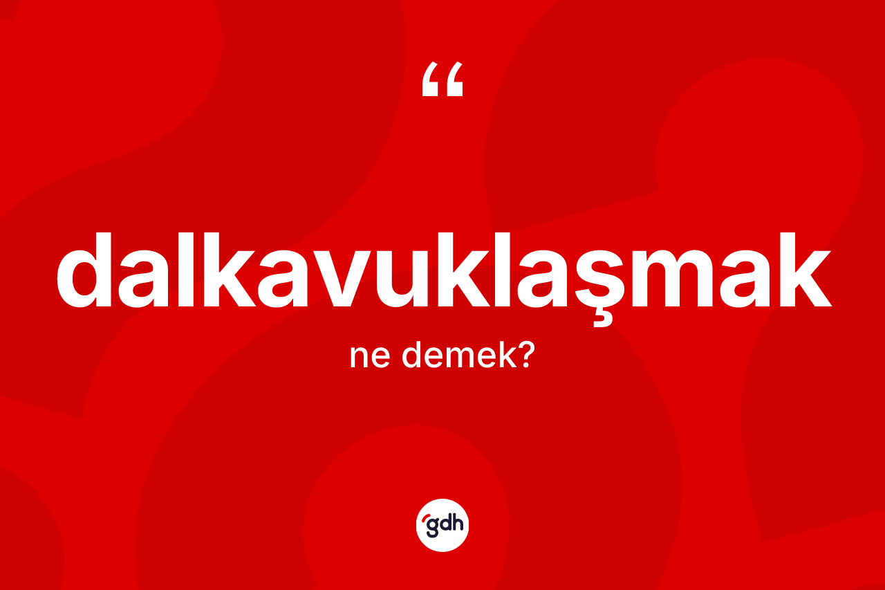 Dalkavuklaşmak kelimesinin tanımı nedir?