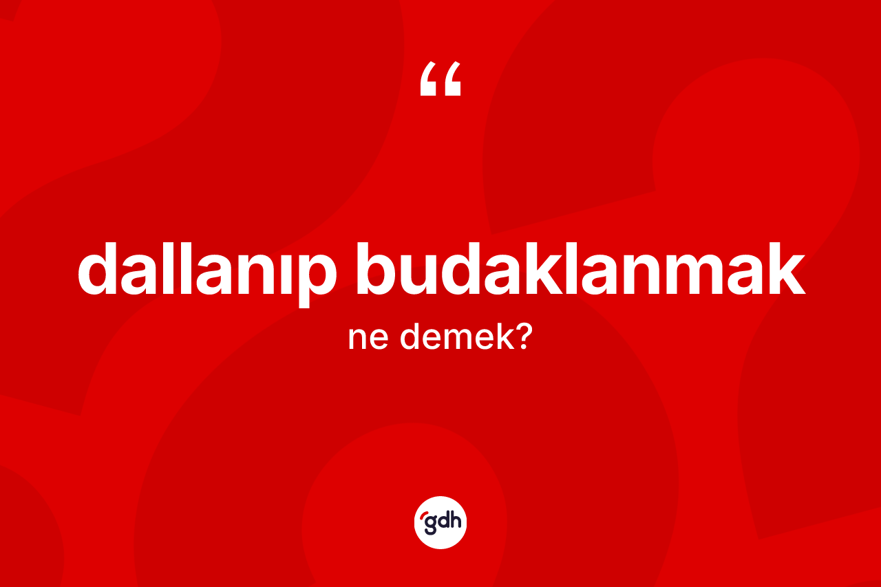 Dallanıp budaklanmak sözü nedir? Dallanıp budaklanmak ifadesinin TDK anlamı nedir?