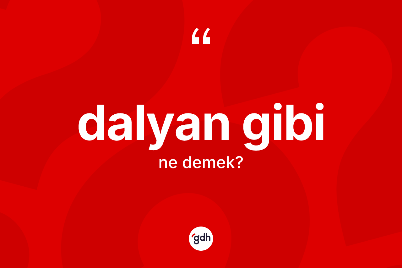 Dalyan gibi ifadesinin kısaca anlamı nedir?