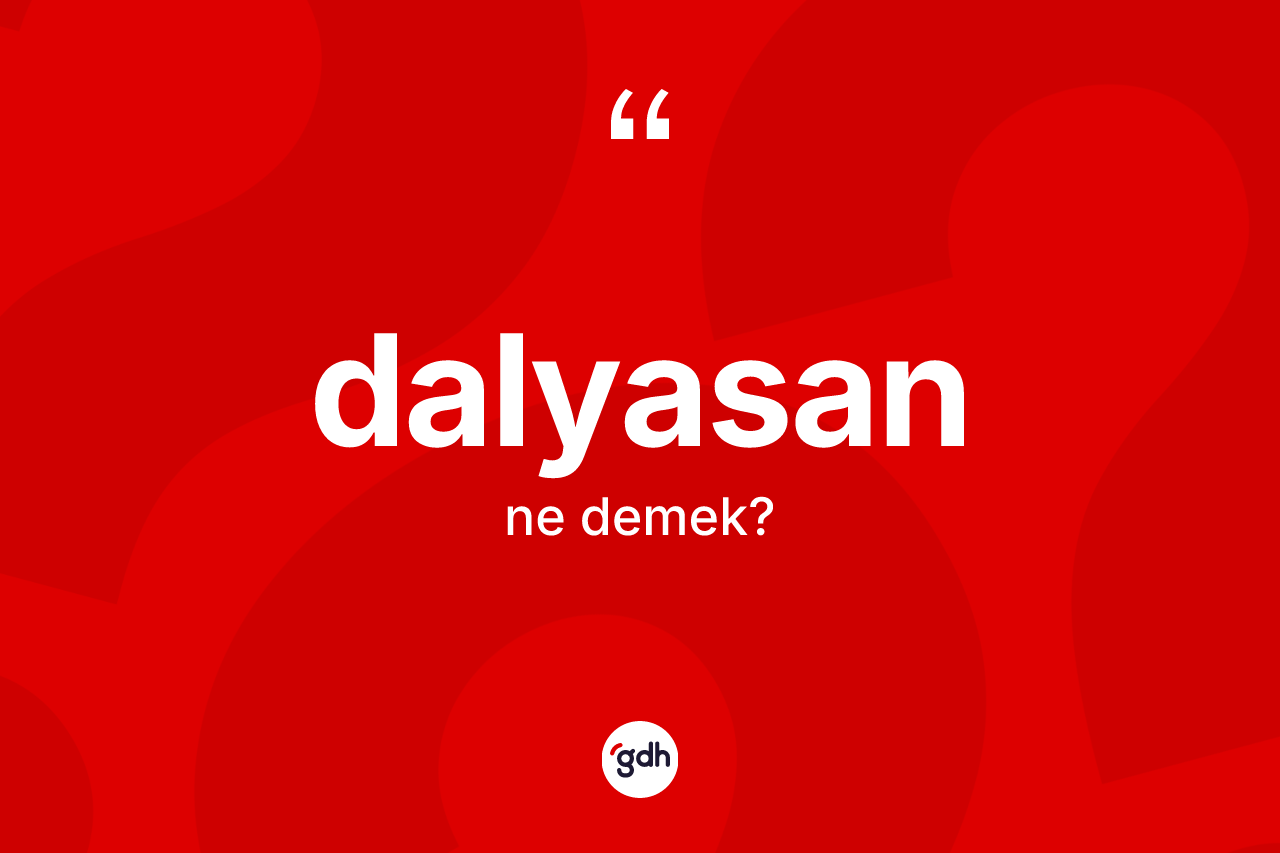 Dalyasan kelimesi nedir? Dalyasan kelimesinin kaç farklı anlamı var?
