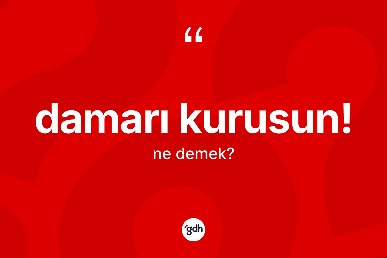 Damarı kurusun! ne anlama gelir?