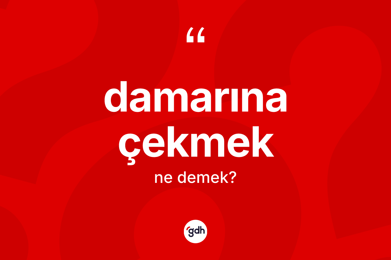 Damarına çekmek ne demek?
