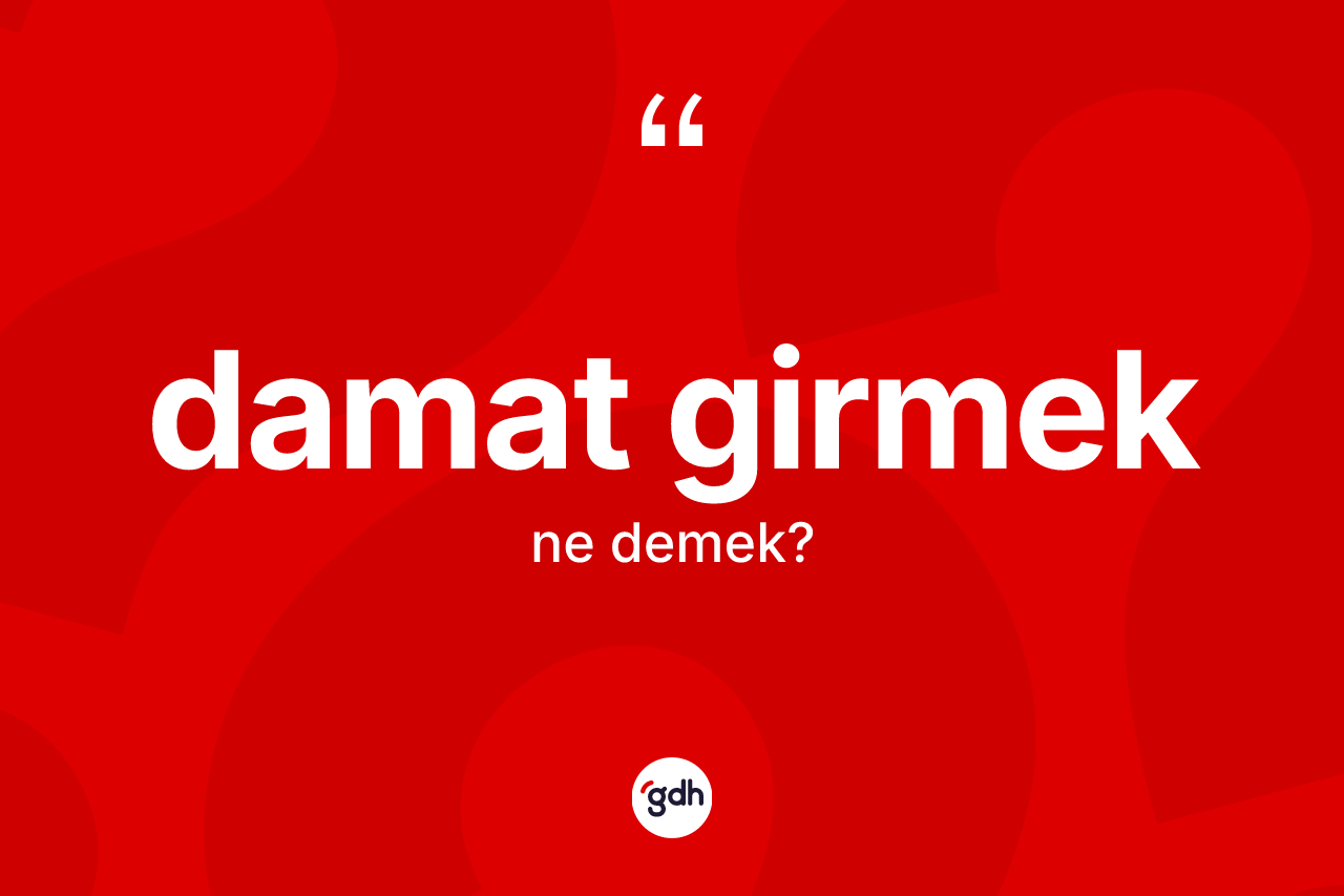 Damat girmek ne demek?
