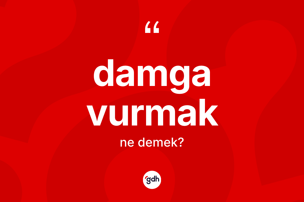Damga vurmak sözü ne demektir?
