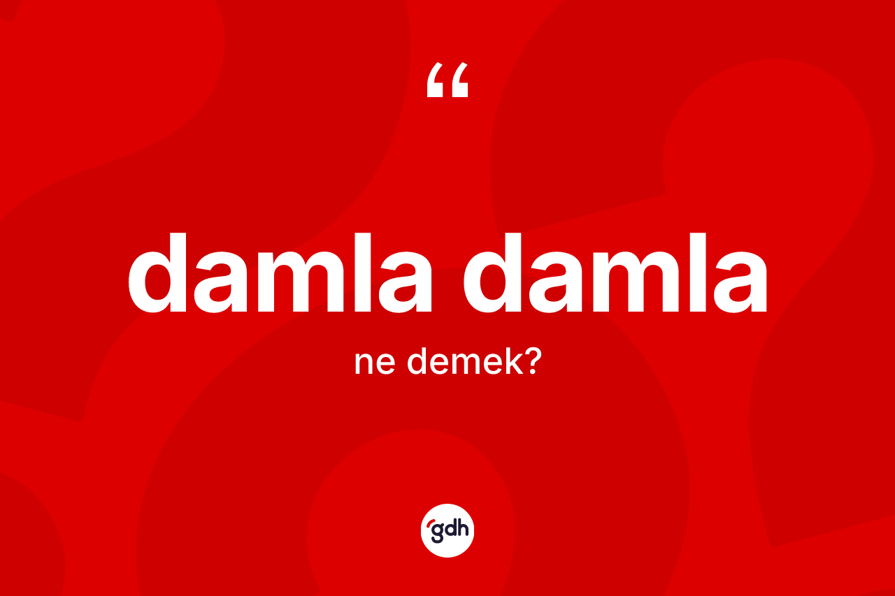 Damla damla kelimesinin tanımı nedir? Damla damlanın kısaca tanımı nedir?