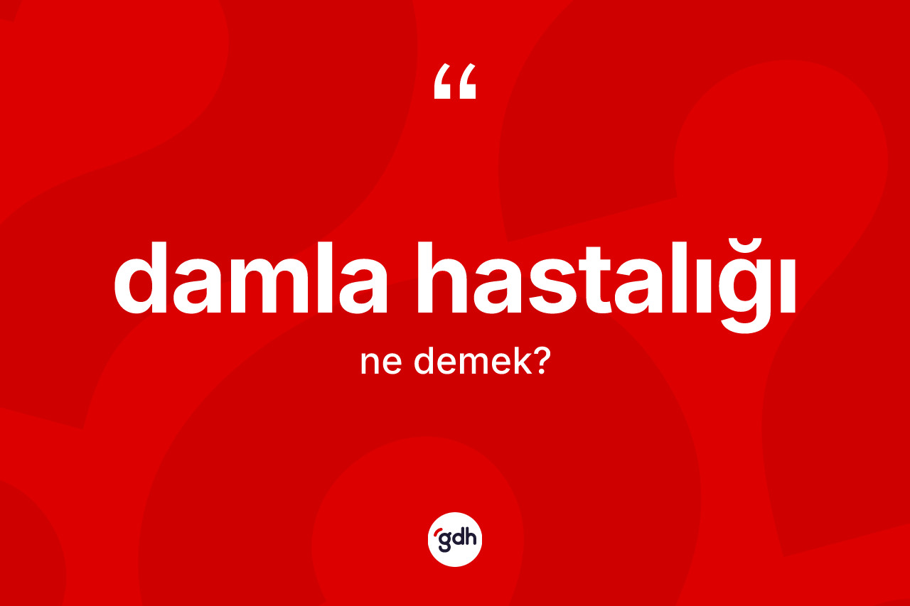 Damla hastalığı kelimesi ne demek?