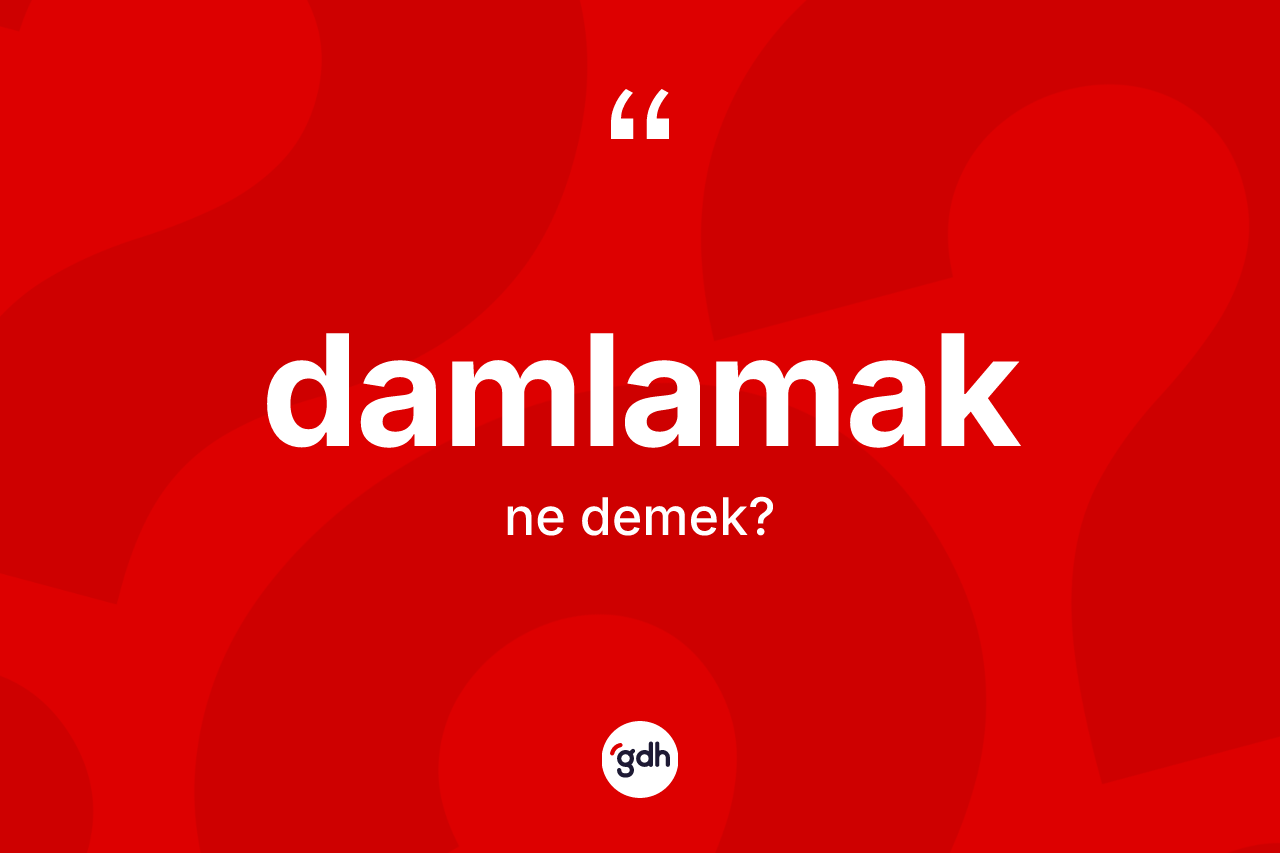 Damlamak kelimesi ne demek?
