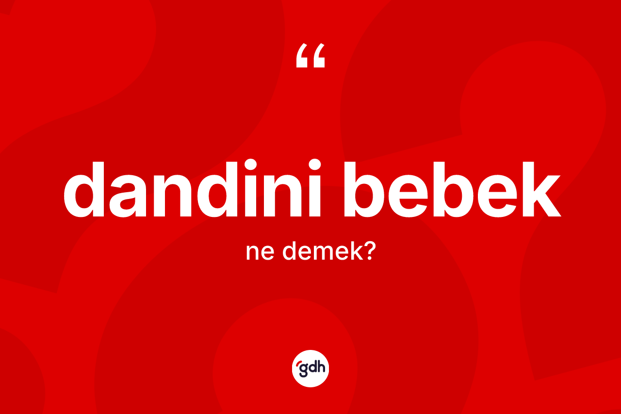 Dandini bebek kelimesi nedir? Dandini bebek kelimesinin kaç farklı anlamı var?