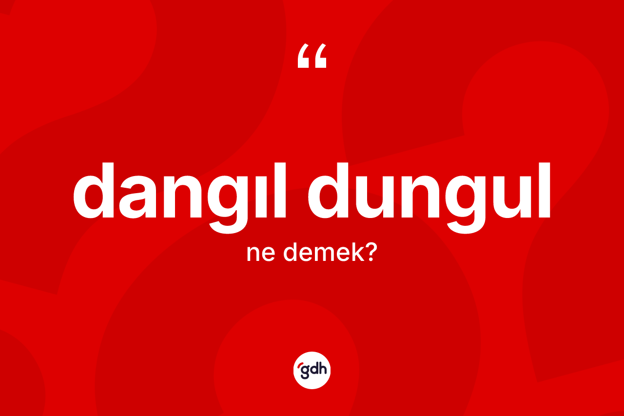 Dangıl dungul kelimesinin tanımı nedir? Dangıl dungulun halk arasındaki kullanımı nasıldır?