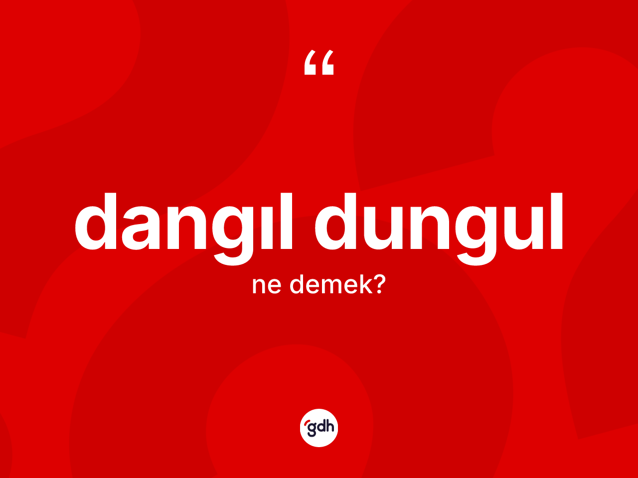 Dangıl dungul kelimesinin tanımı nedir? Dangıl dungulun halk arasındaki kullanımı nasıldır?