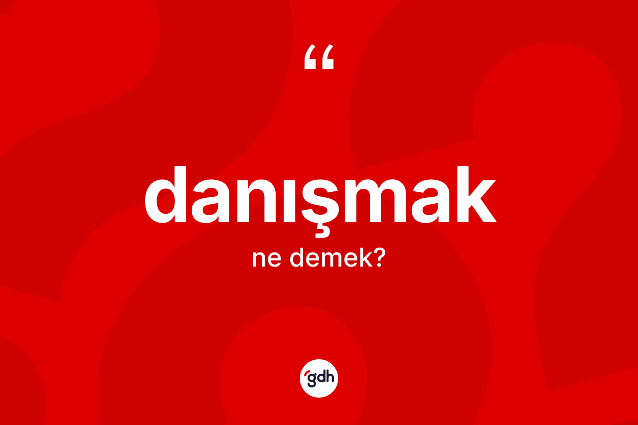 Danışmak kelimesi ne anlama gelir?
