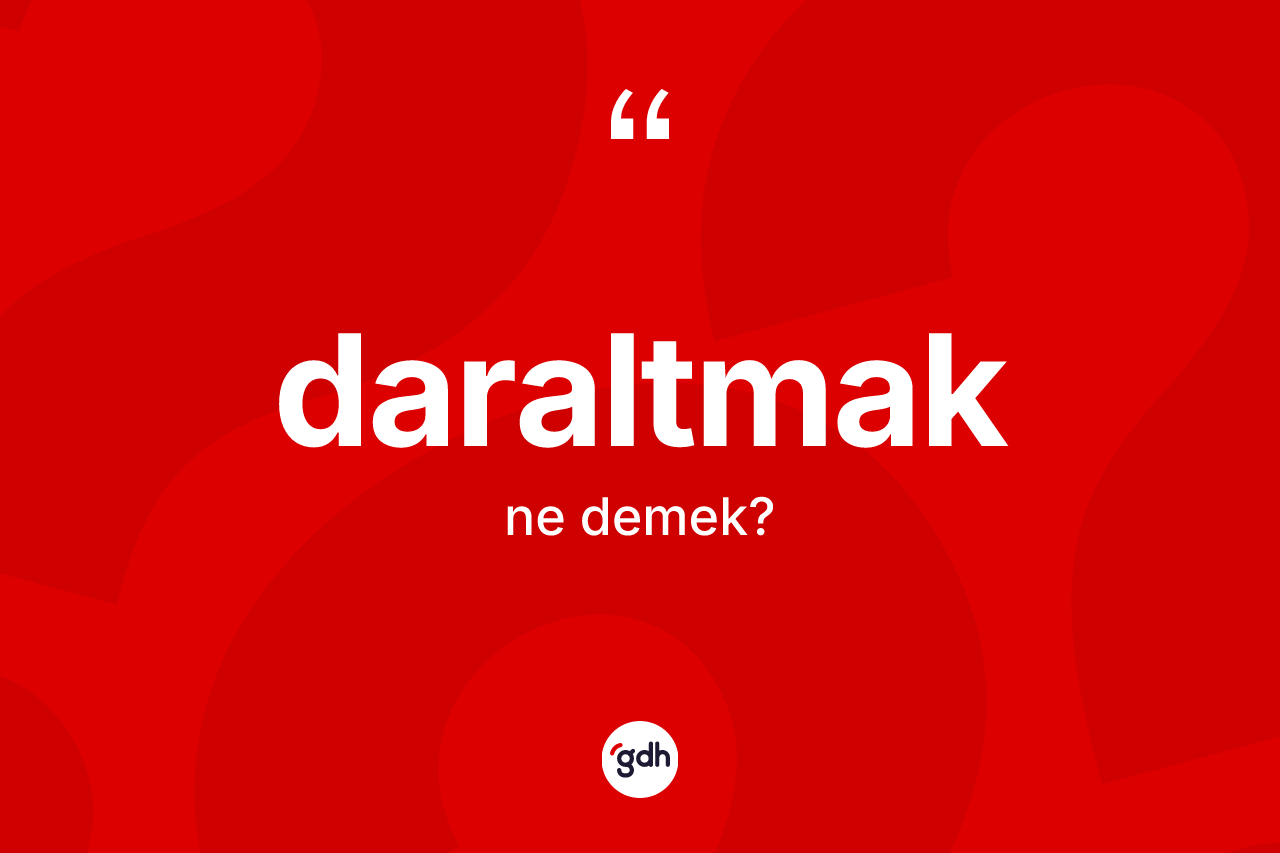 Daraltmak ne anlama gelir?