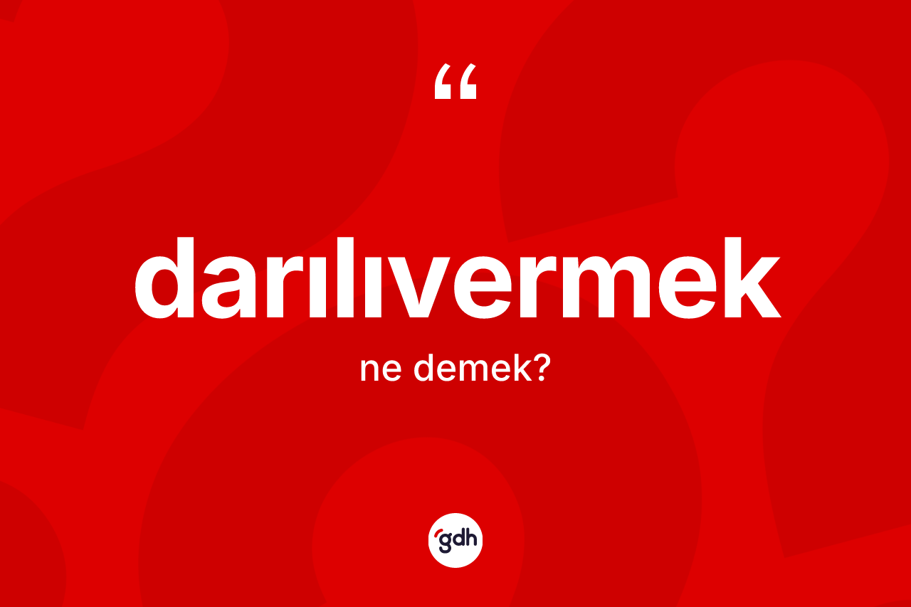 Darılıvermek kelimesinin tanımı nedir? Darılıvermeğin sözlükteki anlamı nedir?