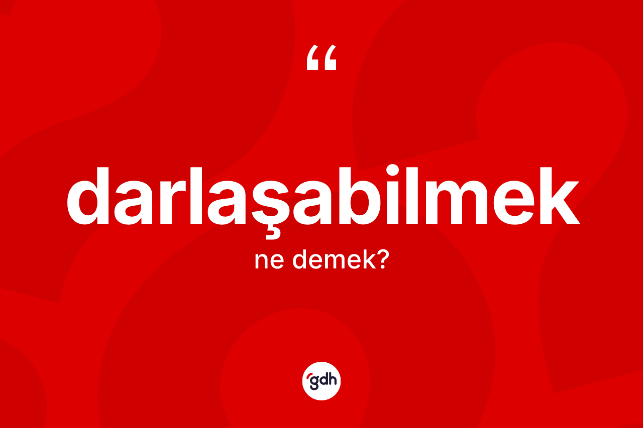 Darlaşabilmek kelimesinin tanımı nedir? Darlaşabilmek kelimesinin özellikleri nelerdir?