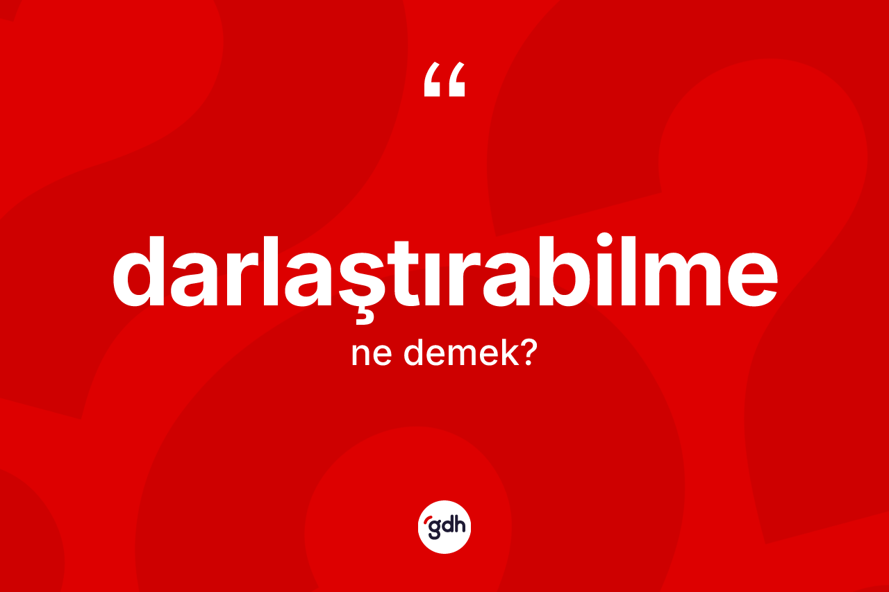 Darlaştırabilme kelimesinin anlamı nedir? Darlaştırabilmenin TDK'ya göre anlamı nedir?