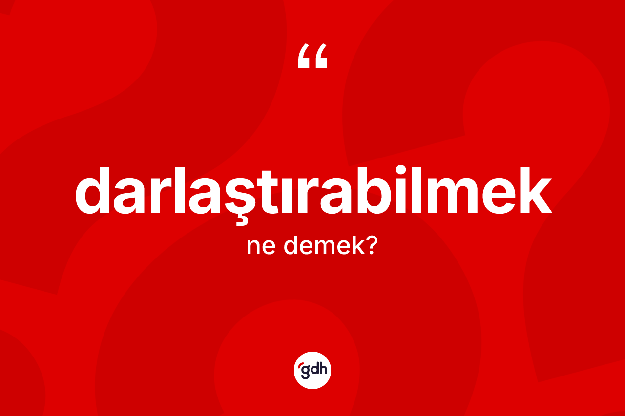 Darlaştırabilmek kelimesinin anlamı nedir? Darlaştırabilmeğin TDK'ya göre anlamı nedir?