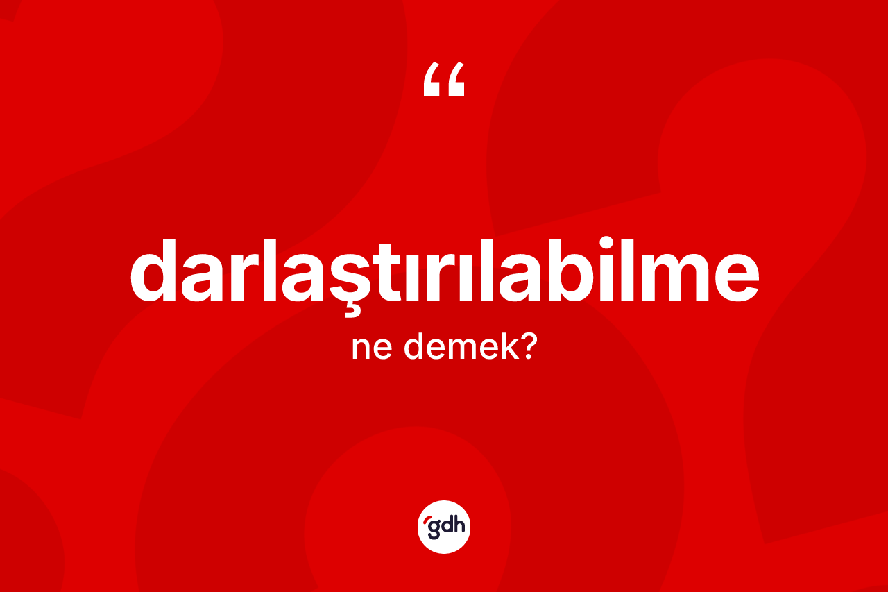 Darlaştırılabilme kelimesinin sözlükteki tanımı nedir? Darlaştırılabilmenin TDK'ya göre anlamı nedir?