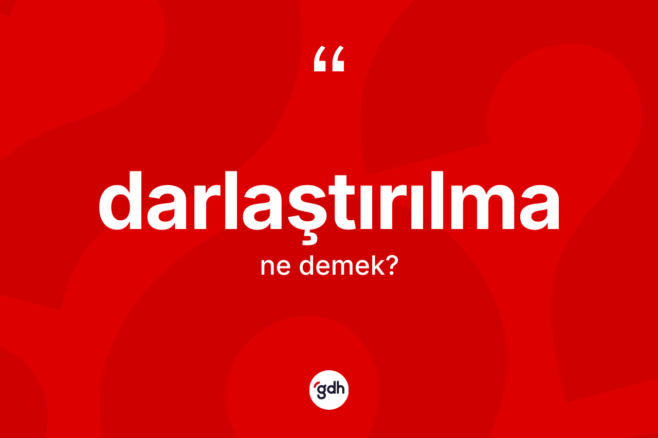 Darlaştırılma ne anlama gelir? Darlaştırılmanın TDK'ya göre anlamı nedir?