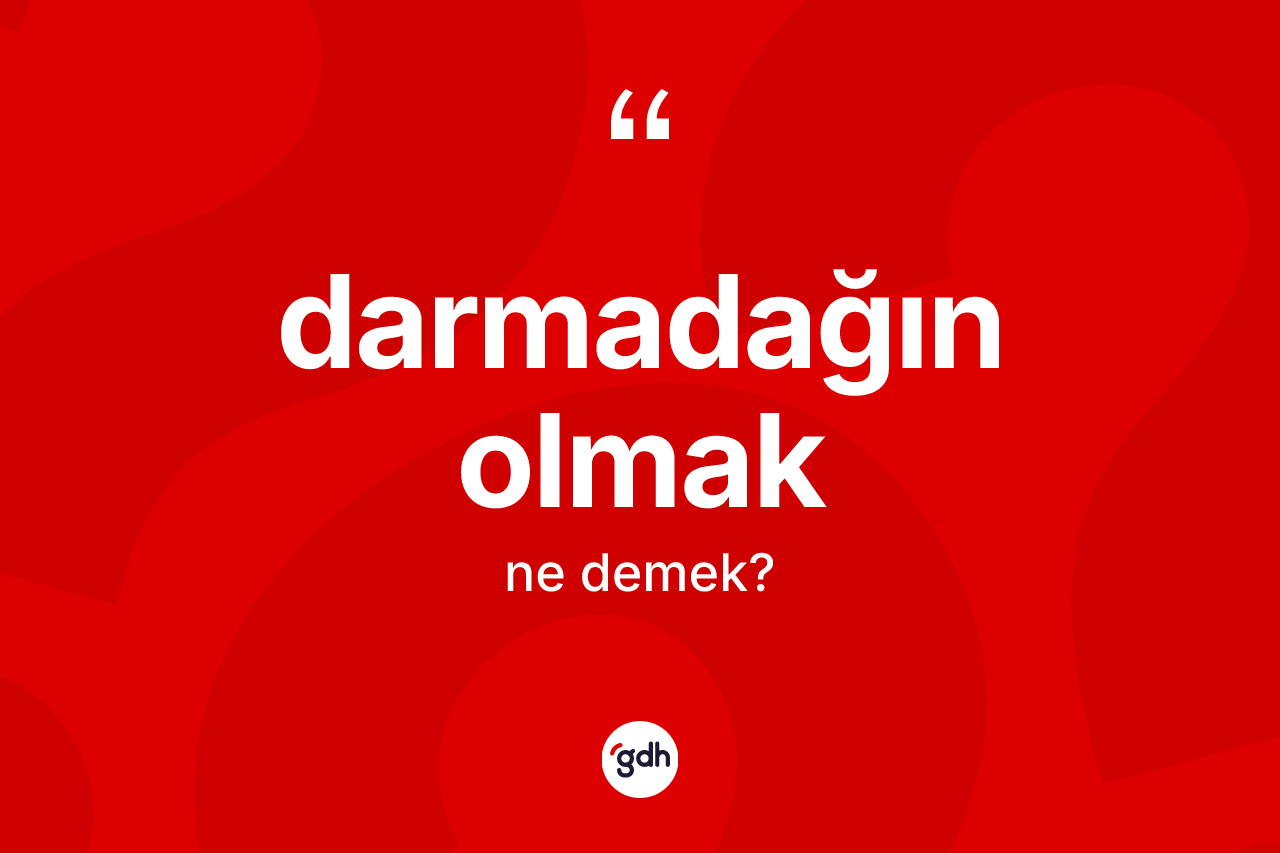 Darmadağın olmak ne demektir?