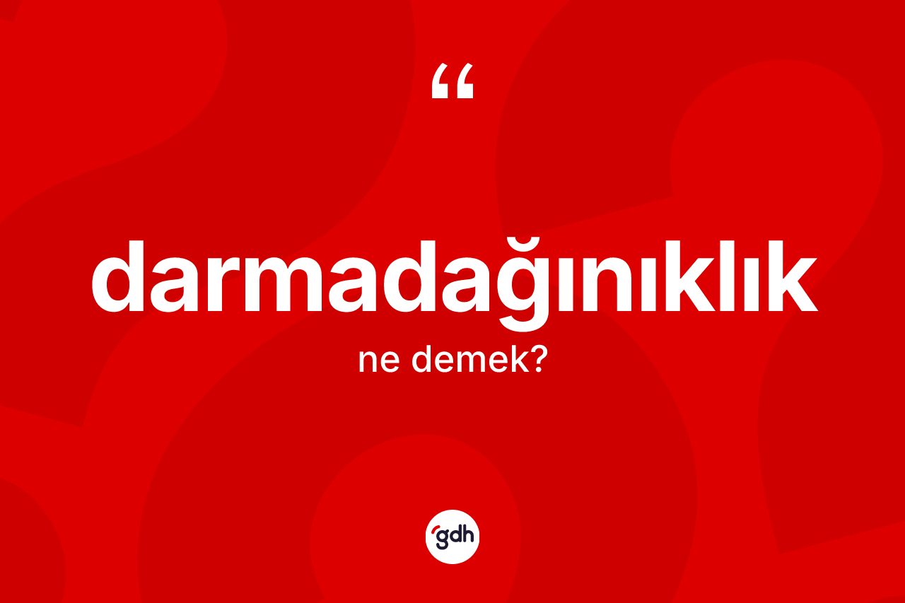 Darmadağınıklık kelimesinin tanımı nedir? Darmadağınıklığın kısaca tanımı nedir?