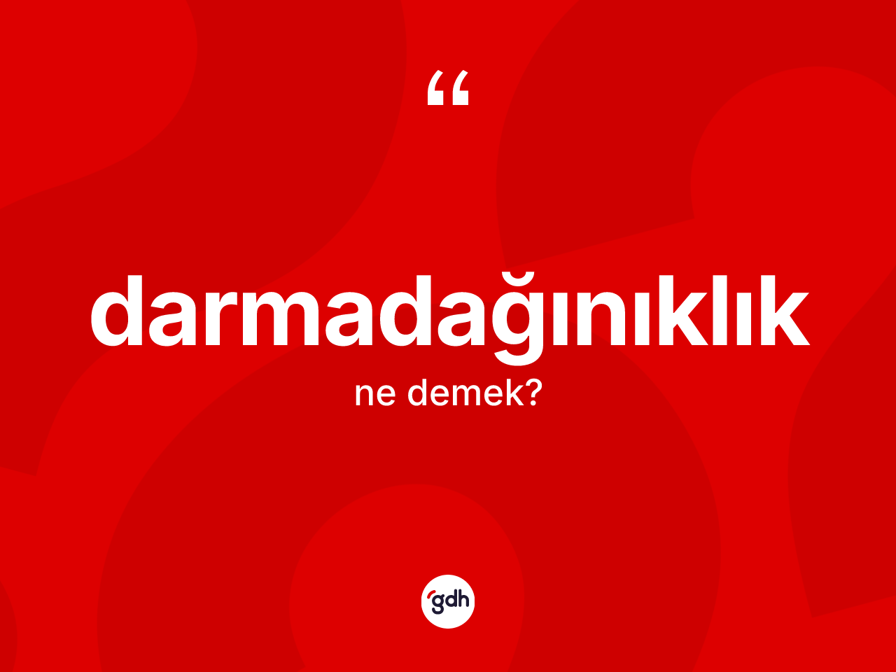 Darmadağınıklık kelimesinin tanımı nedir? Darmadağınıklığın kısaca tanımı nedir?