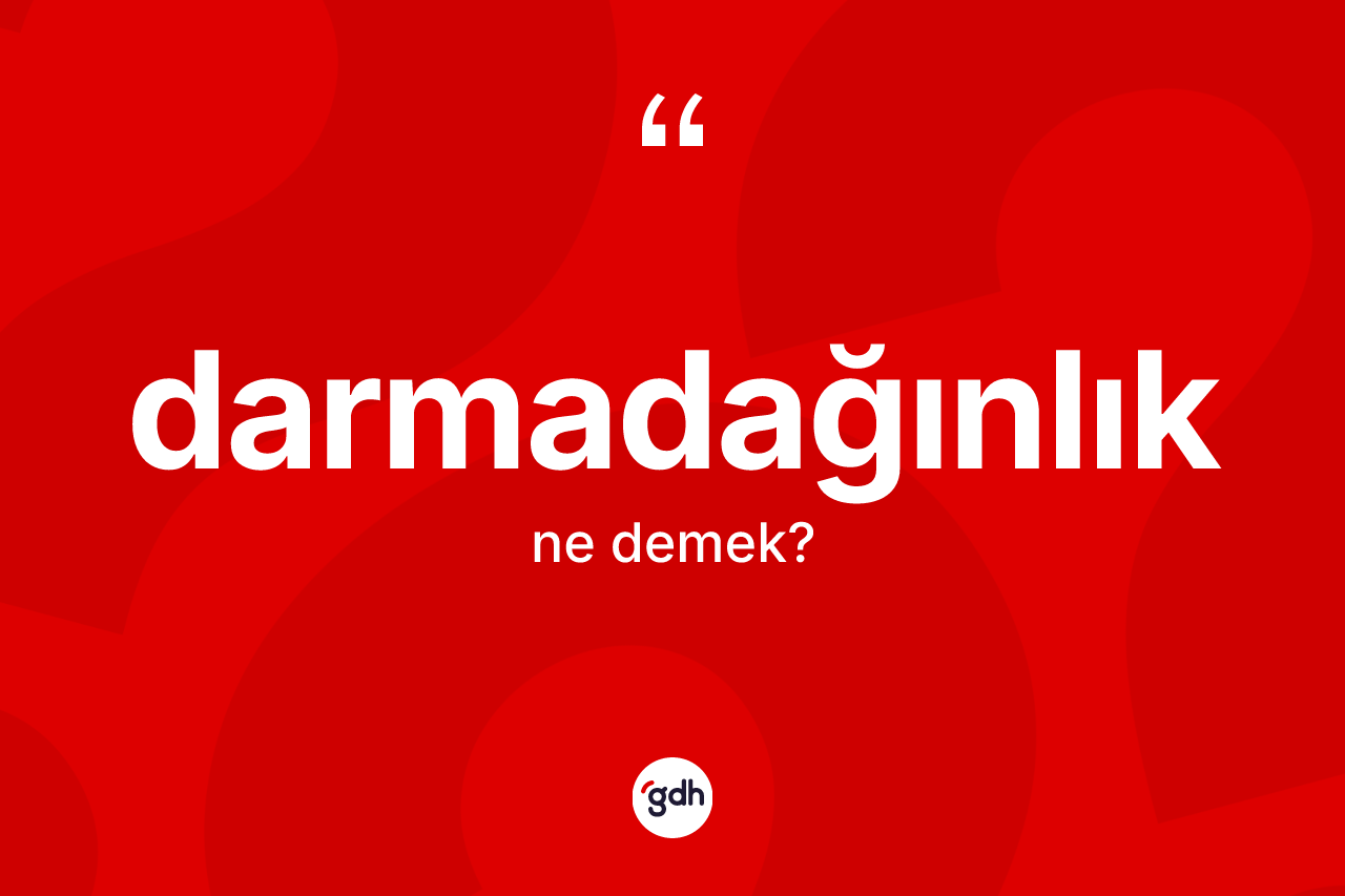 Darmadağınlık kelimesinin sözlükteki tanımı nedir? Darmadağınlık kelimesinin özellikleri nelerdir?