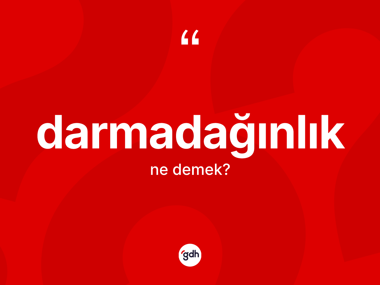 Darmadağınlık kelimesinin sözlükteki tanımı nedir? Darmadağınlık kelimesinin özellikleri nelerdir?