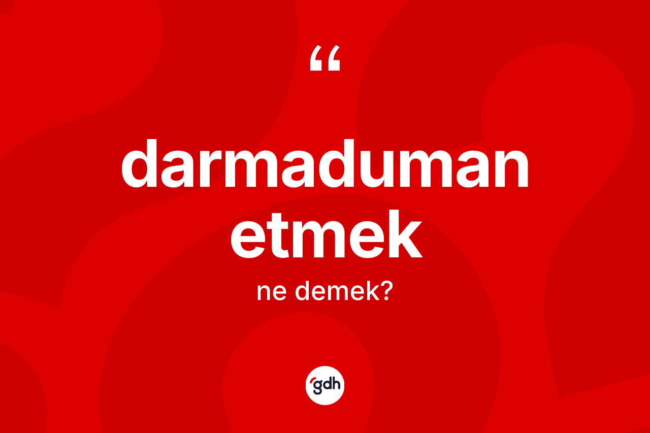 Darmaduman etmek ifadesinin tanımı nedir?