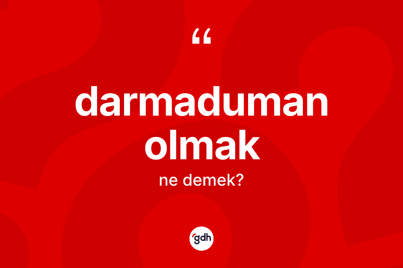 Darmaduman olmak ifadesi ne anlama gelir?