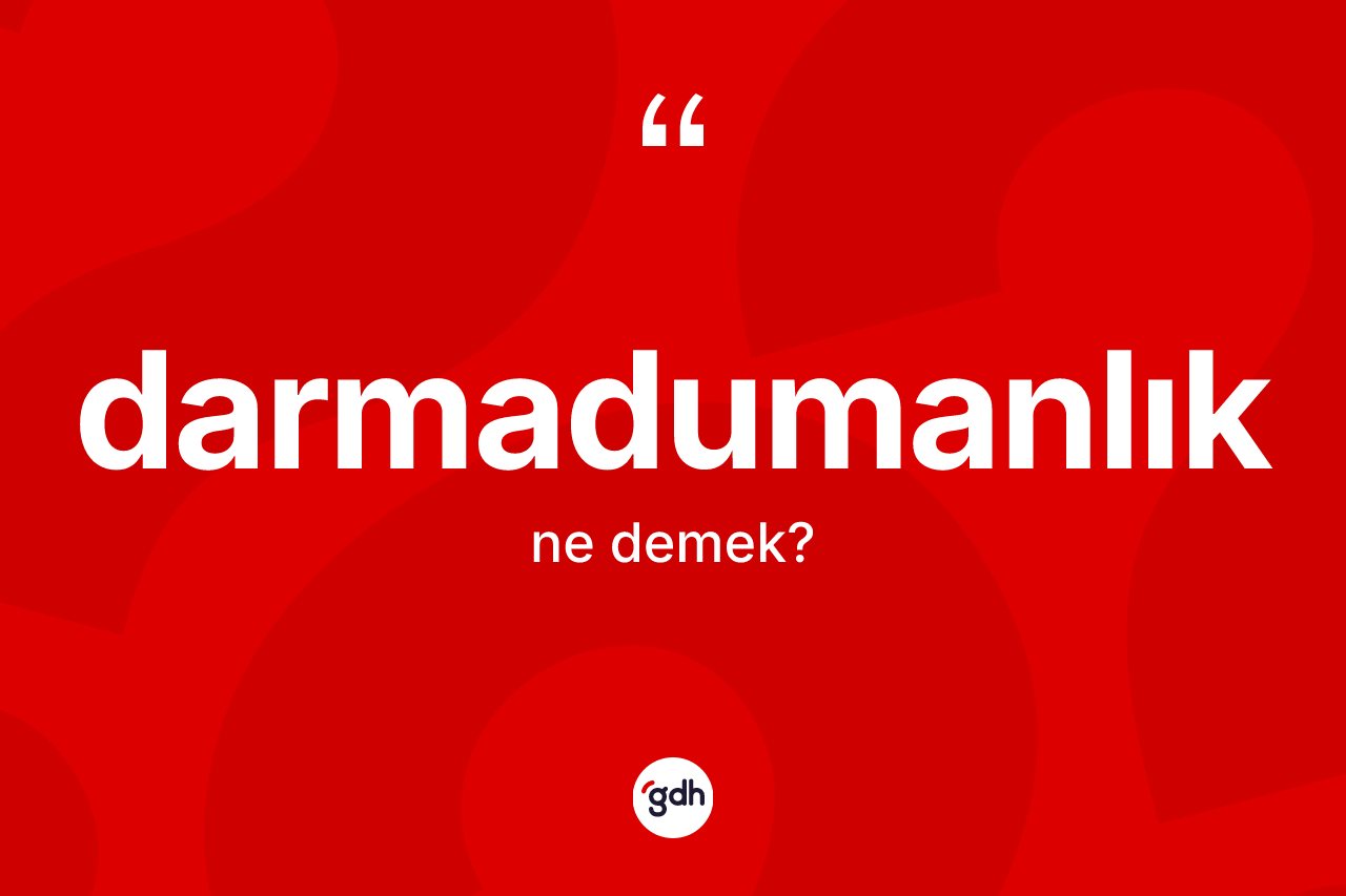 Darmadumanlık kelimesinin anlamı nedir?