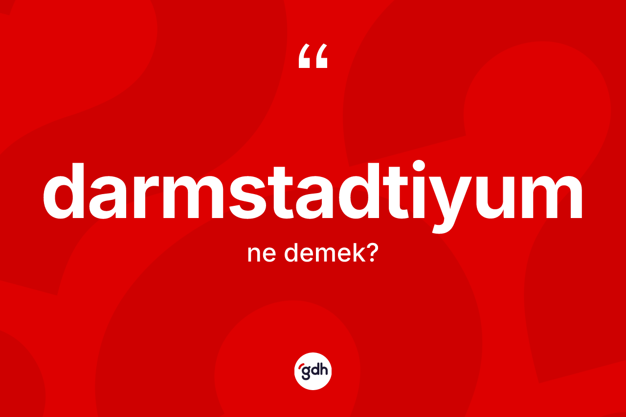Darmstadtiyum kelimesinin sözlükteki tanımı nedir? Darmstadtiyumun TDK'ya göre anlamı nedir?