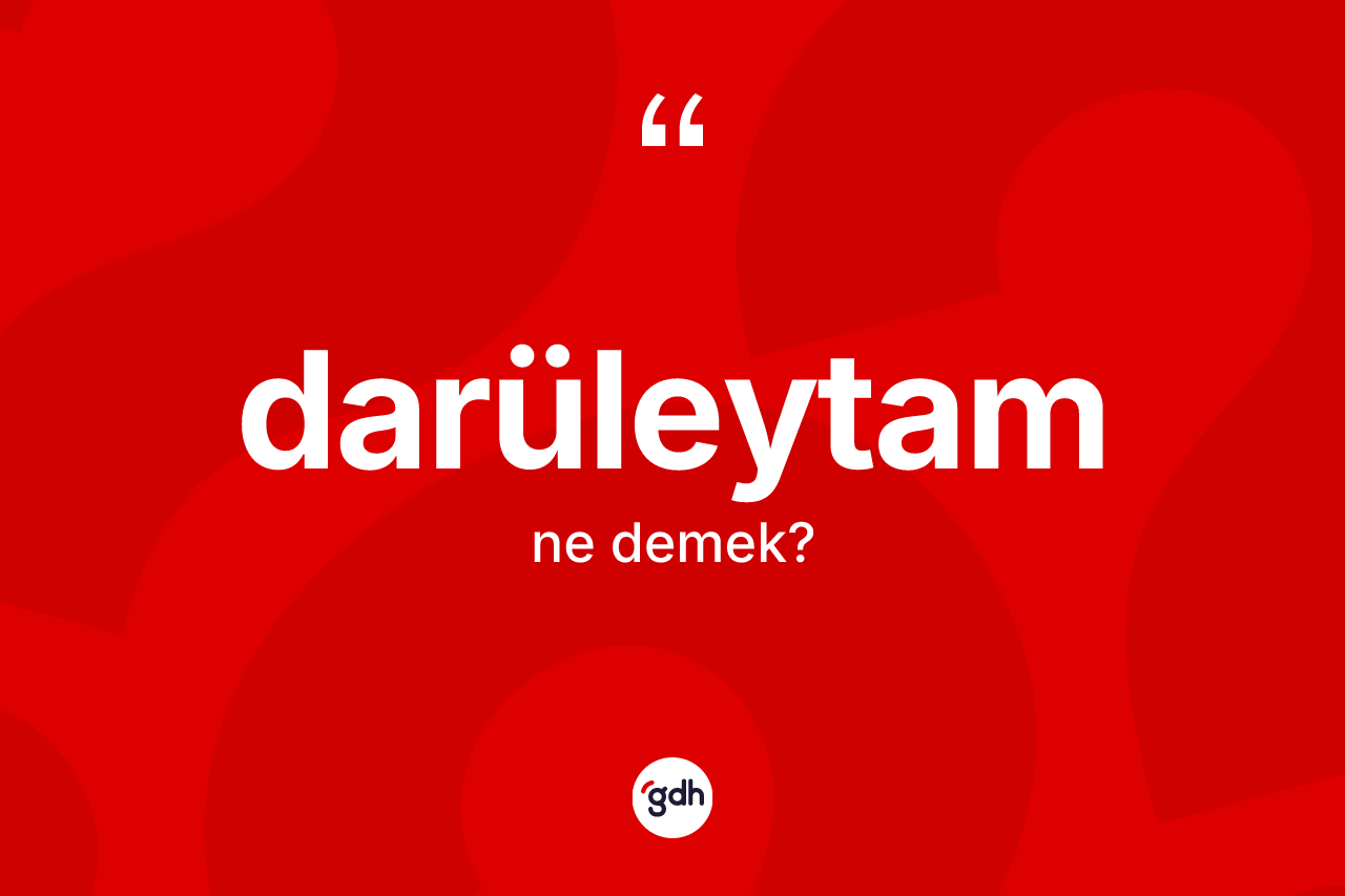 Darüleytam kelimesinin tanımı nedir? Darüleytam kelimesinin özellikleri nelerdir?