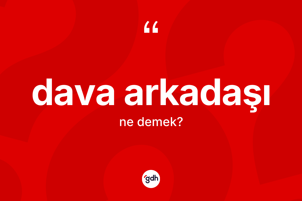 Dava arkadaşı kelimesinin sözlükteki tanımı nedir? Dava arkadaşının halk arasındaki kullanımı nasıldır?