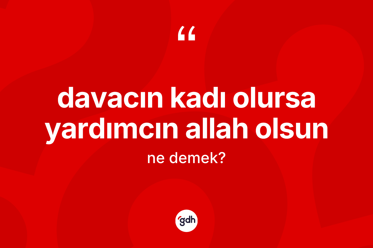 Davacın kadı olursa yardımcın Allah olsun ifadesi ne demek? Davacın kadı olursa yardımcın Allah olsun ifadesinin TDK'ya göre anlamı nedir?