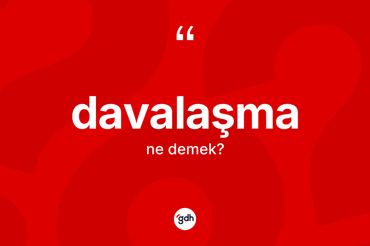 Davalaşma kelimesi ne demek? Davalaşmanın TDK'ya göre anlamı nedir?