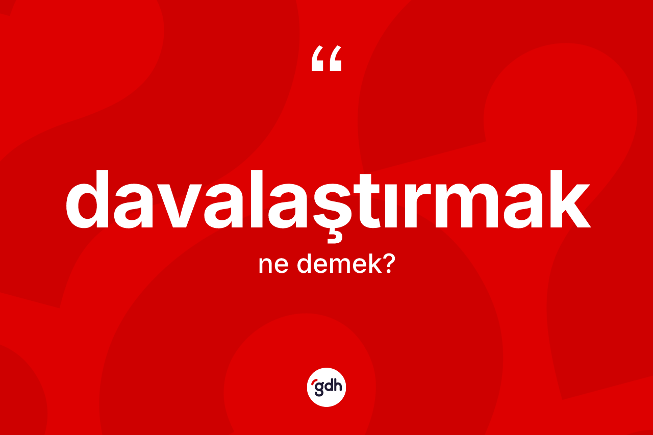 Davalaştırmak nedir? Davalaştırmağın TDK'ya göre anlamı nedir?
